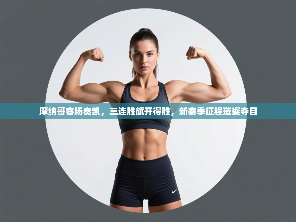 摩纳哥客场奏凯,三连胜旗开得胜,新赛季征程璀璨夺目 第1张