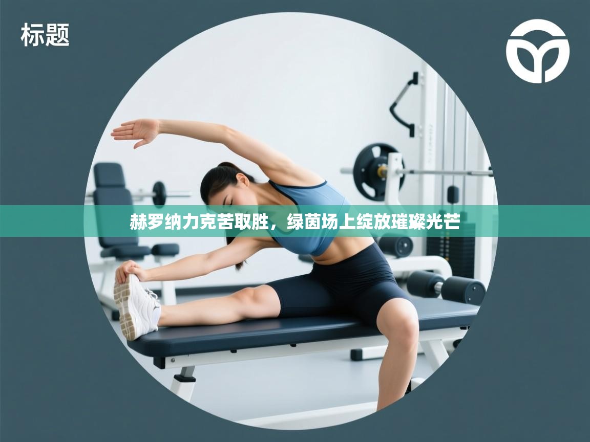 赫罗纳力克苦取胜，绿茵场上绽放璀璨光芒  第2张