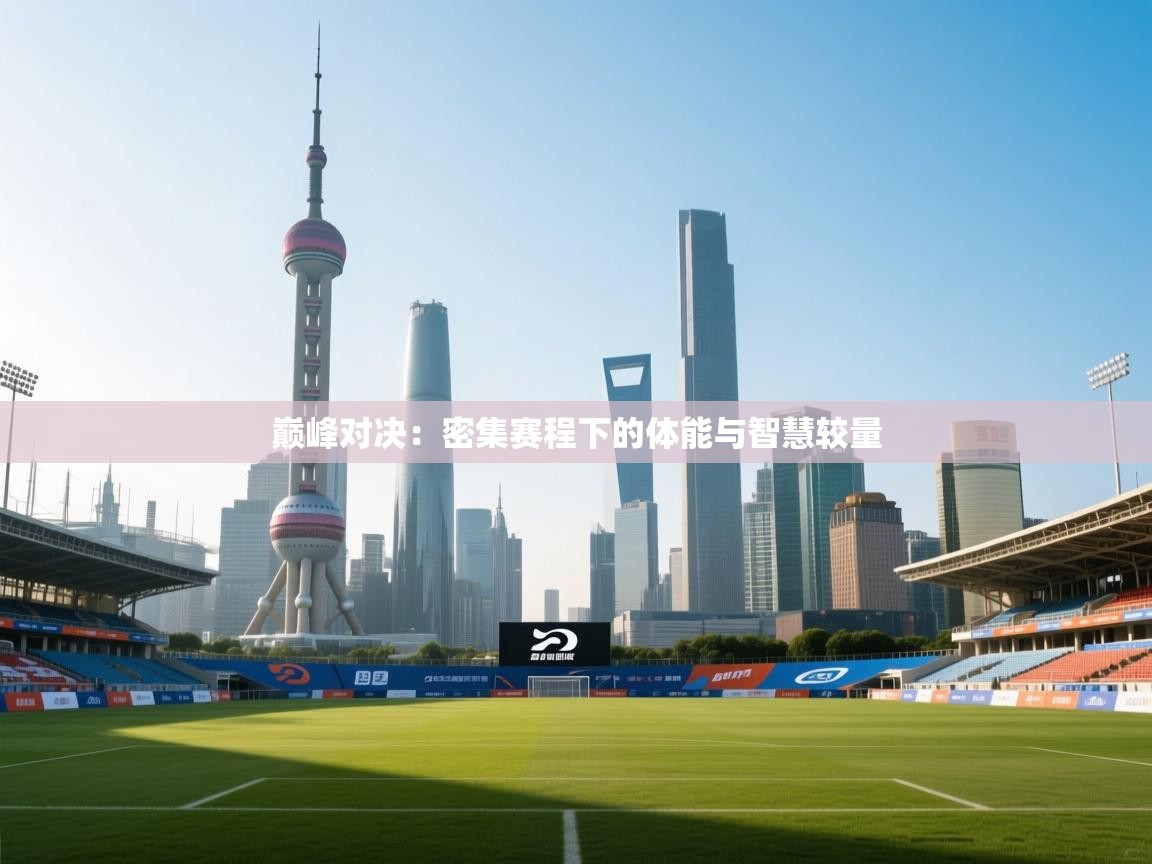 巅峰对决：密集赛程下的体能与智慧较量  第1张