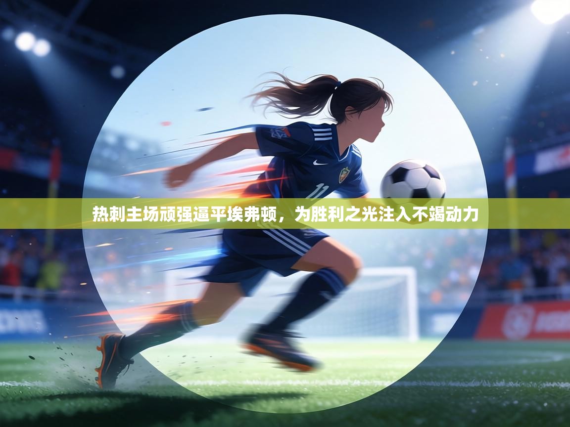 热刺主场顽强逼平埃弗顿,为胜利之光注入不竭动力 第2张